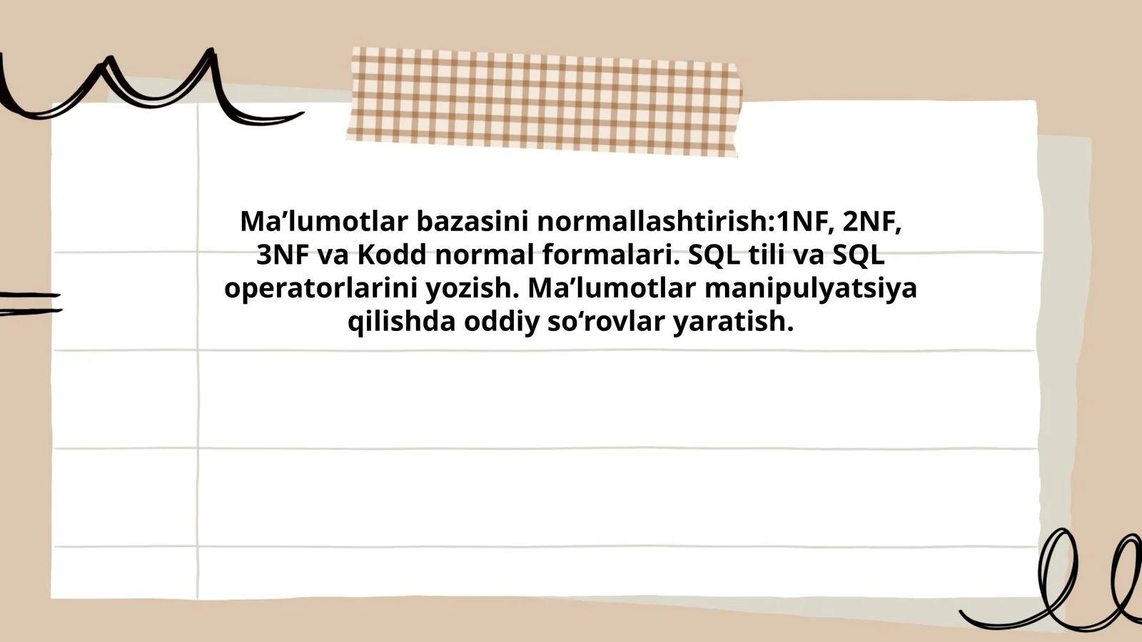 Ma’lumotlar bazasini normallashtirish:1NF, 2NF, 3NF va Kodd normal formalari. SQL tili va SQL operatorlarini yozish. Ma’lumotlar manipulyatsiya qilishda oddiy so‘rovlar yaratish