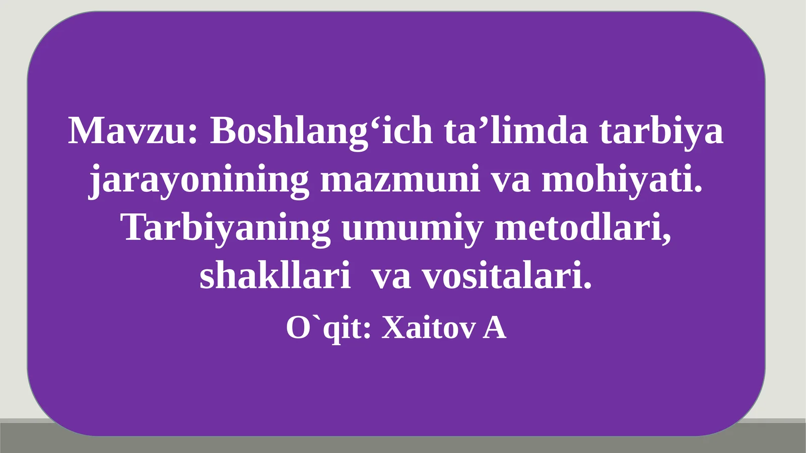 Boshlangʻich taʼlimda tarbiya jarayonining mazmuni va mohiyati. Tarbiyaning umumiy metodlari, shakllari va vositalari