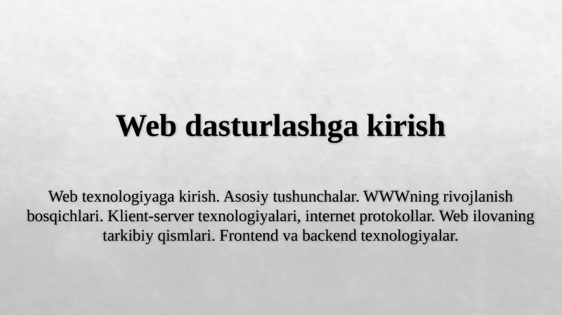 Web texnologiyaga kirish. Asosiy tushunchalar. WWWning rivojlanish bosqichlari. Klient-server texnologiyalari, internet protokollar. Web ilovaning tarkibiy qismlari. Frontend va backend texnologiyalar.