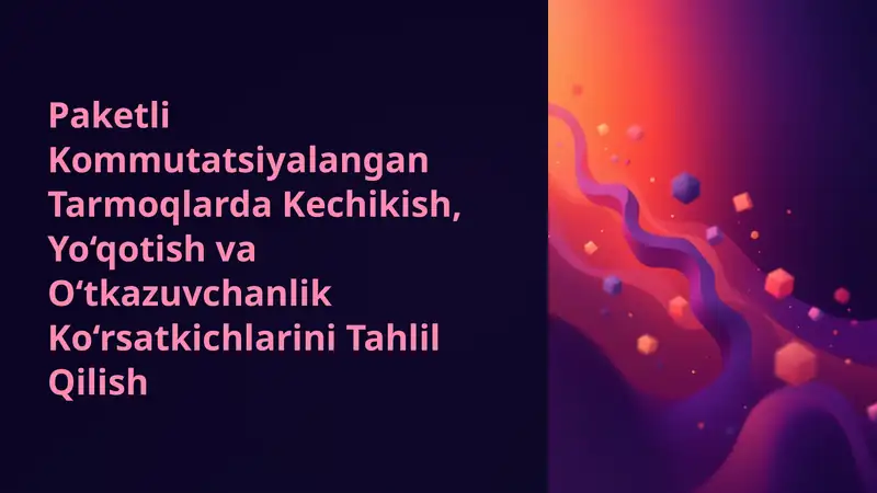 Paketli Kommutatsiyalangan Tarmoqlarda Kechikish, Yo‘qotish va O‘tkazuvchanlik Ko‘rsatkichlarini Tahlil Qilish