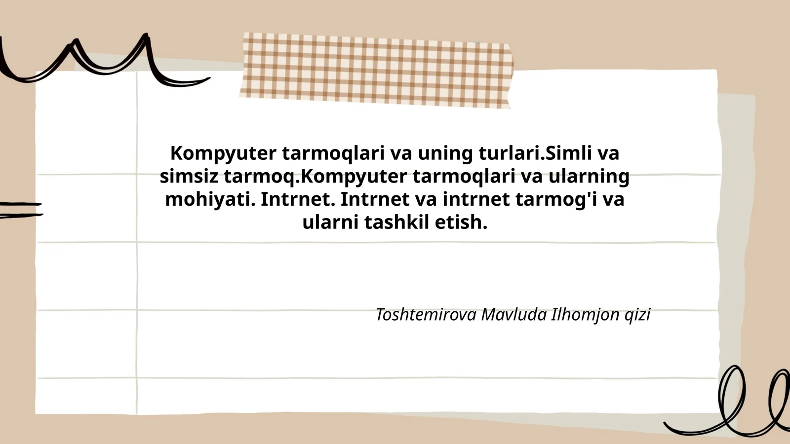 Kompyuter tarmoqlari va uning turlari.Simli va simsiz tarmoq.Kompyuter tarmoqlari va ularning mohiyati. Intrnet. Intrnet va intrnet tarmog'i va ularni tashkil etish