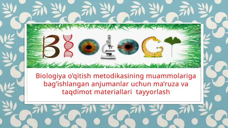 Biologiya o’qitish metodikasining muammolariga bag’ishlangan anjumanlar uchun ma’ruza va taqdimot materiallari  tayyorlash. Taqdimot