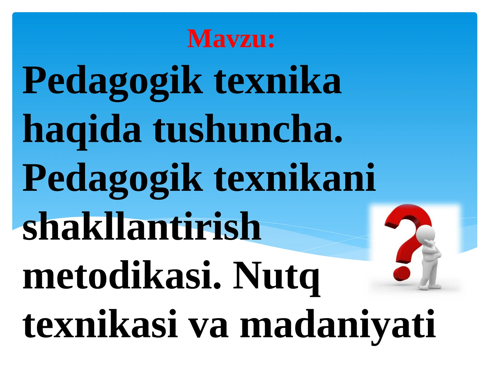 Pedagogik texnika haqida tushuncha. Pedagogik texnikani shakllantirish metodikasi.Nutq texnikasi va madaniyati