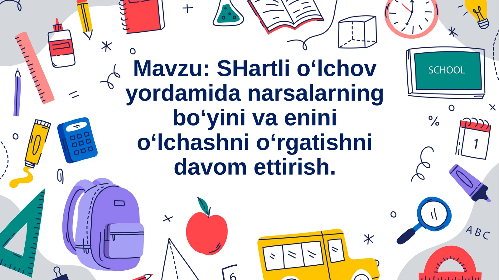 SHartli o‘lchov yordamida narsalarning bo‘yini va enini o‘lchashni o‘rgatishni davom ettirish. boyicha dars ishlanma slaydi