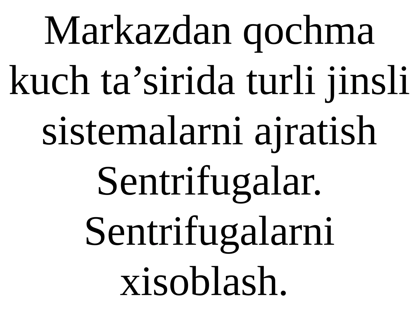 Марказдан қочма куч таъсирида турли жинсли системаларни ажратиш. Центрифугaлар. Центрифугaларни ҳисоблаш