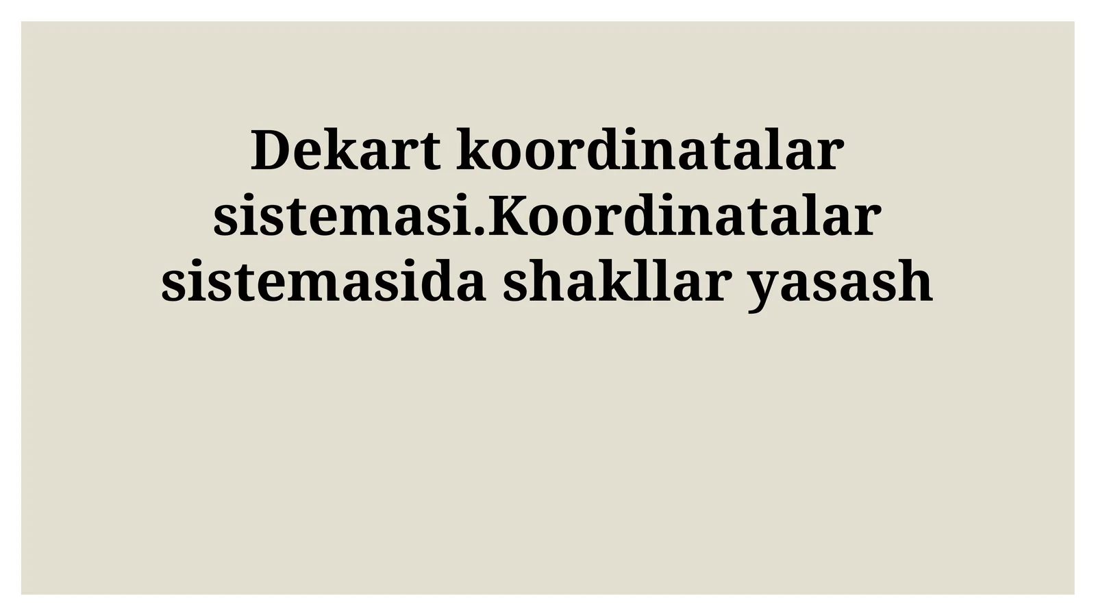 Dekart koordinatalar sistemasi.Koordinatalar sistemasida shakllar yasash