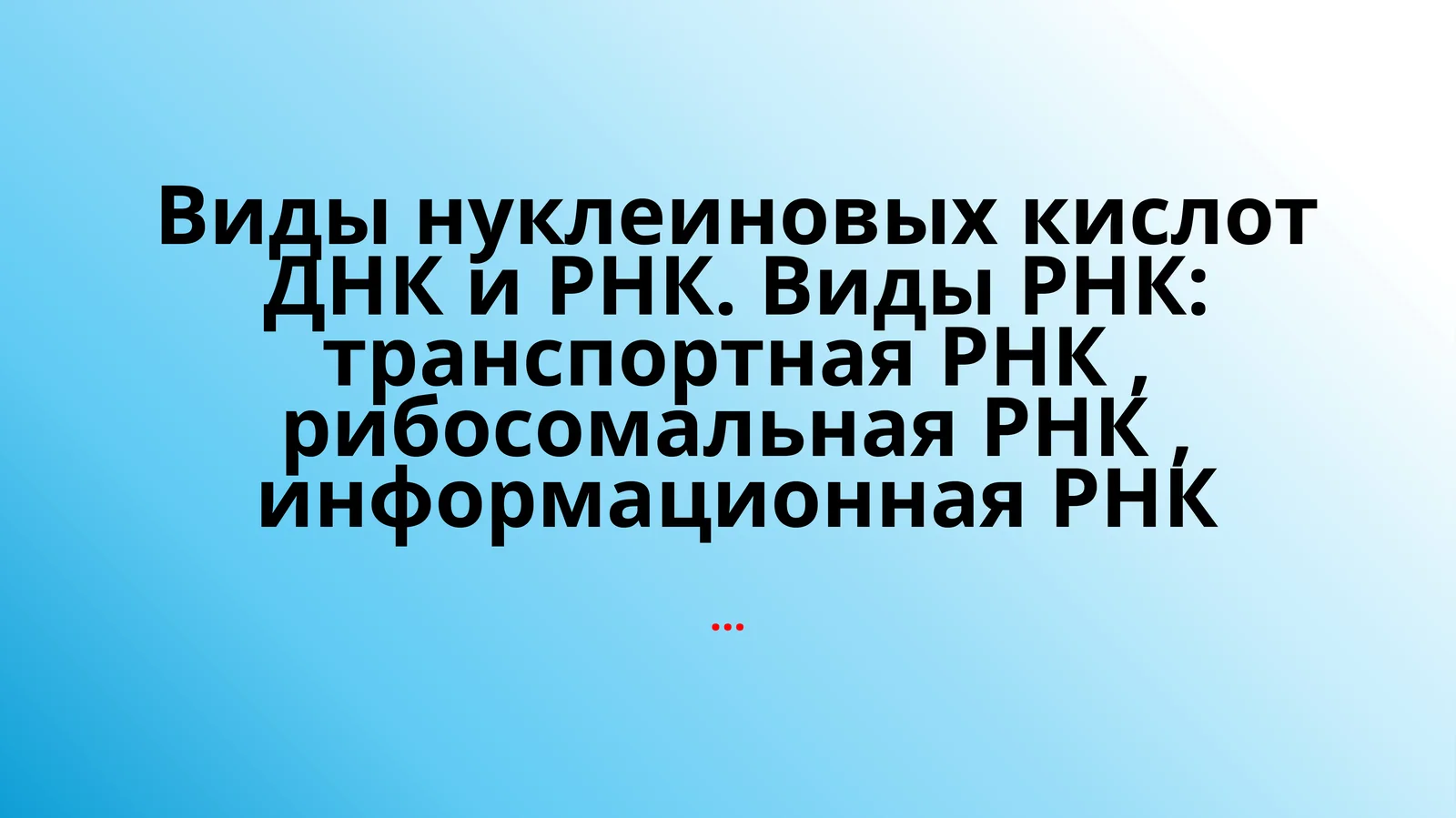 Виды нуклеиновых кислот ДНК и РНК. Виды РНК: транспортная РНК,рибосомальнаяРНК, информационная РНК