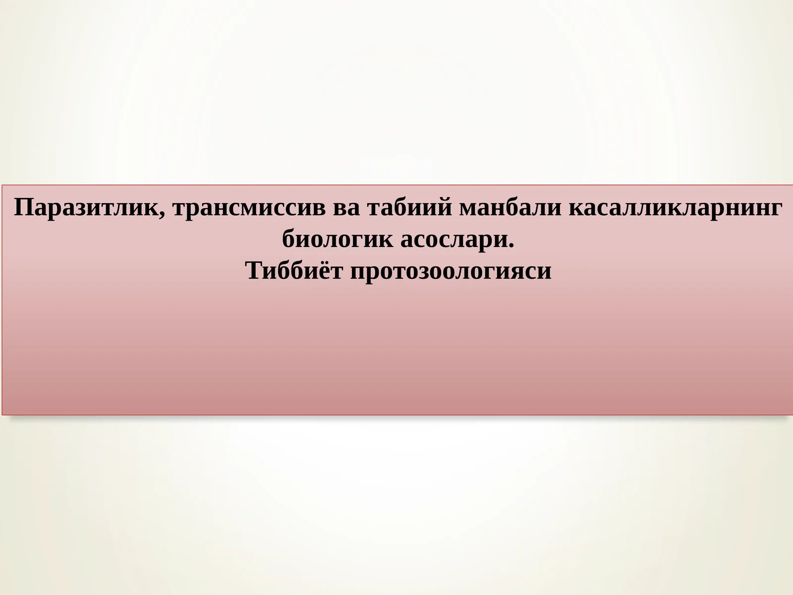 Паразитлик, трансмиссив ва табиий манбали касалликларнинг биологик асослари. Тиббиёт протозоологияси