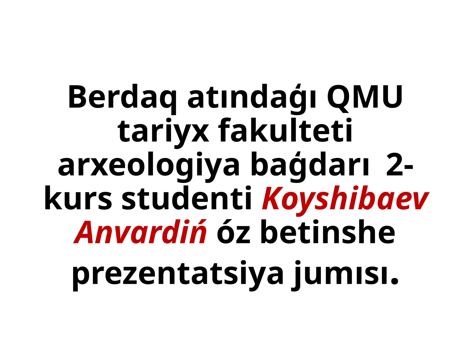 BerdaqatındaģıQMUtariyxfakultetiarxeologiyabaģdarı2-kursstudentiKoyshibaevAnvardińózbetinsheprezentatsiyajumısı