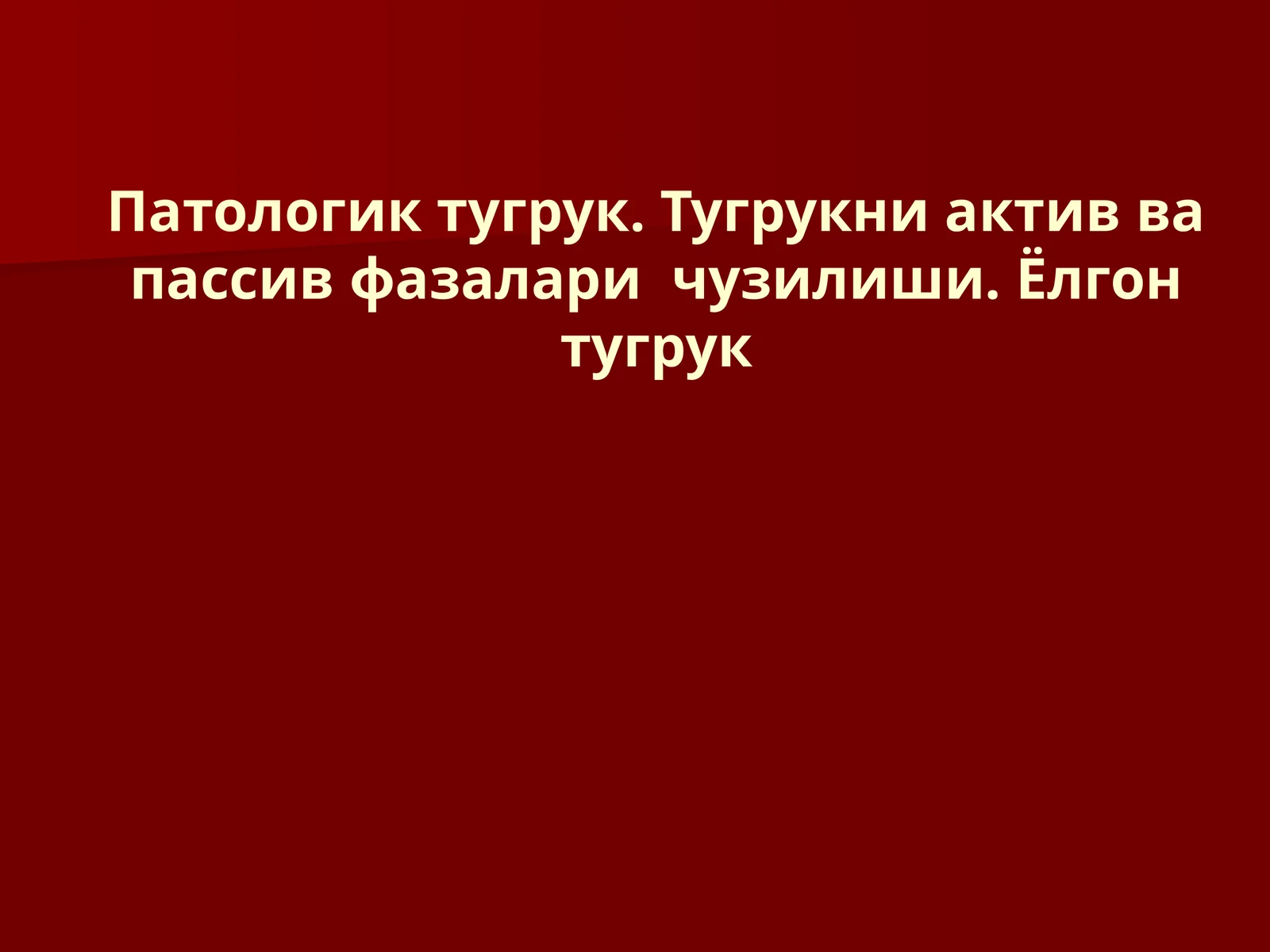 Патологик тугрук. Тугрукни актив ва пассив фазалари чузилиши. Ёлгон тугрук