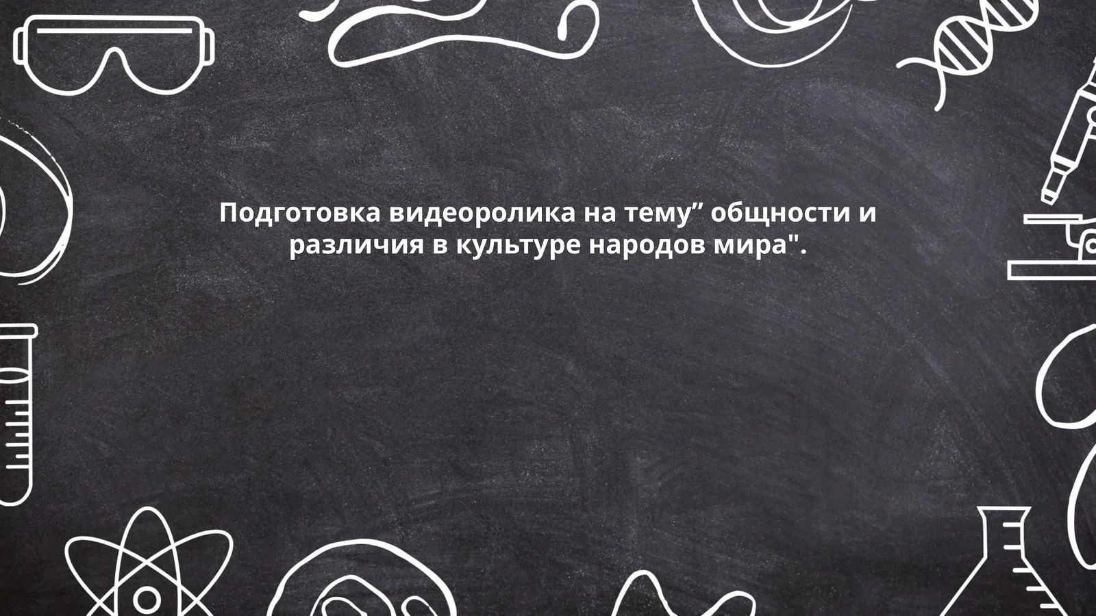 Подготовка видеоролика на тему” общности и различия в культуре народов мира"