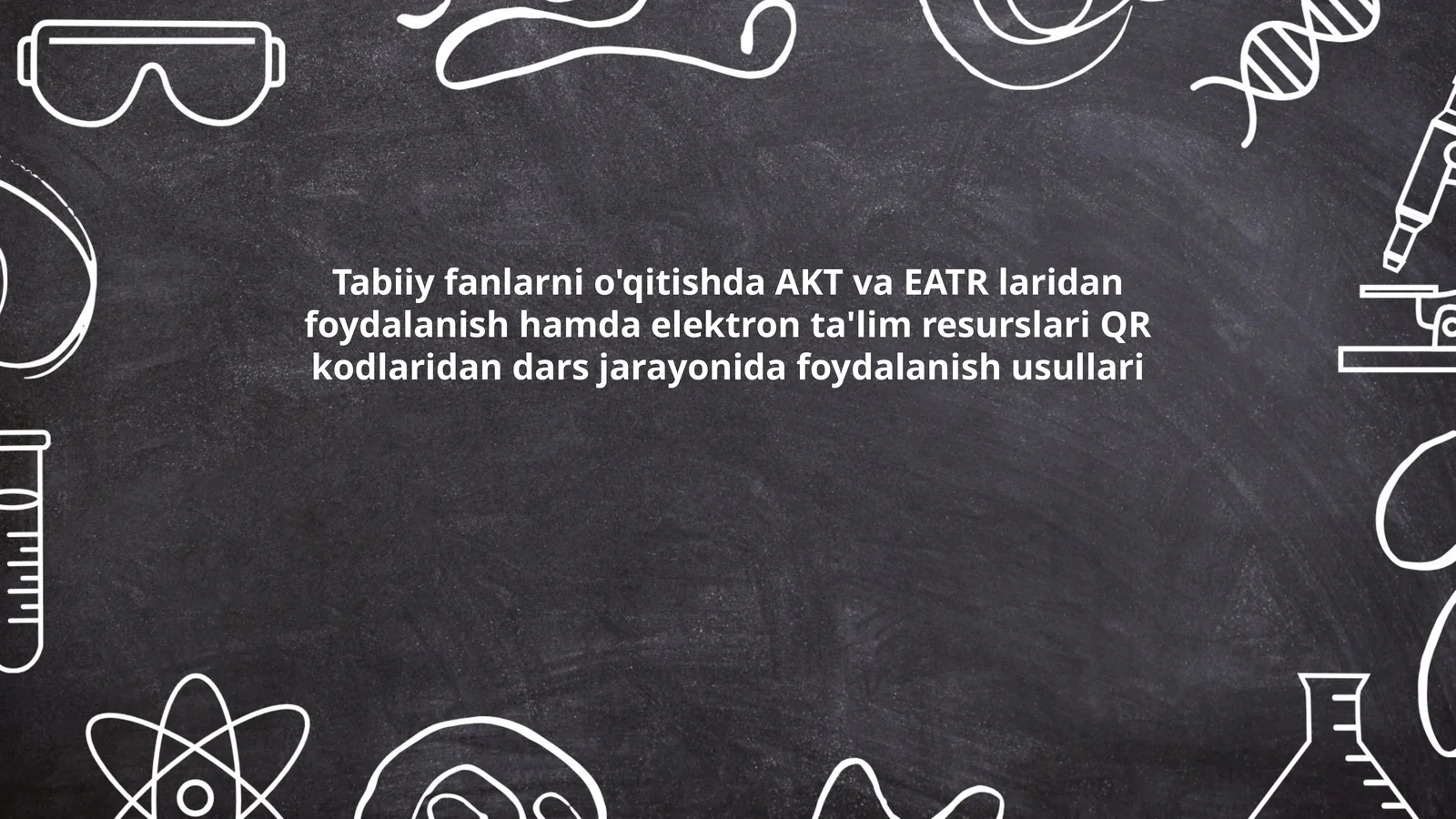 Tabiiy fanlarni o'qitishda AKT va EATR laridan foydalanish hamda elektron ta'lim resurslari QR kodlaridan dars jarayonida foydalanish usullari