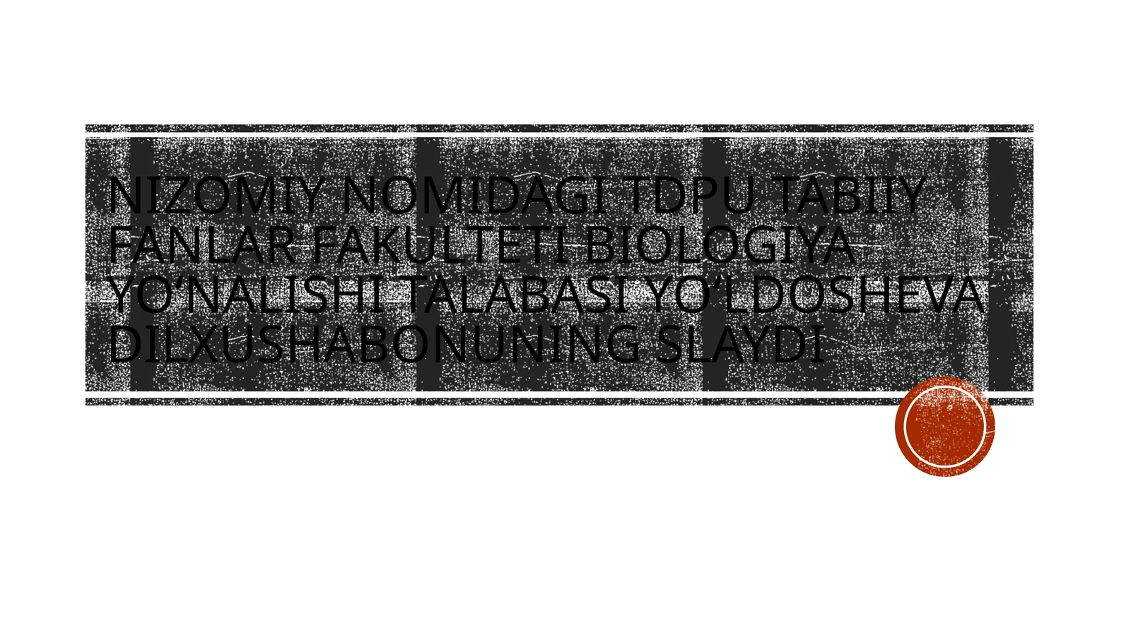 Nizomiynomidagi TDPU tabiiy fanlar fakulteti biologiyayoʻnalishitalabasiYoʻldoshevaDilxushabonuningslaydi