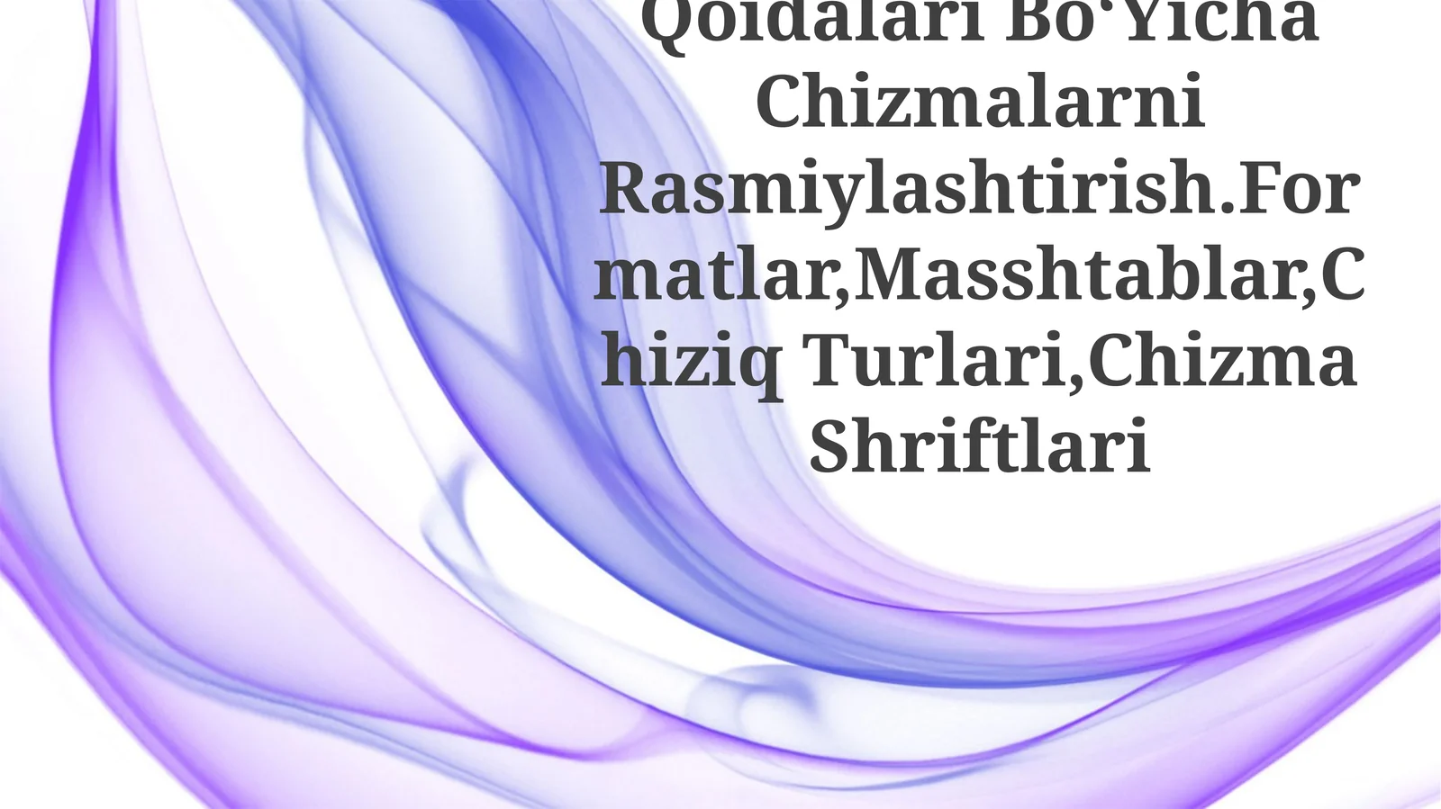 Kxyasning Asosiy Qoidalari Bo‘Yicha Chizmalarni Rasmiylashtirish.Formatlar,Masshtablar,Chiziq Turlari,Chizma Shriftlari