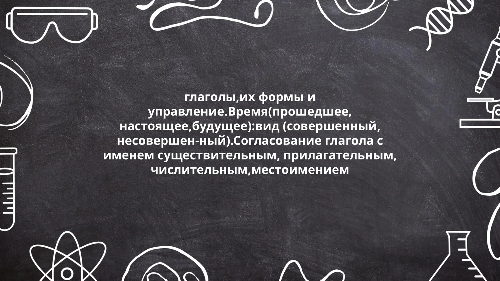 глаголы,их формы и управление.Время(прошедшее, настоящее,будущее):вид (совершенный, несовершен-ный).Согласование глагола с именем существительным, прилагательным, числительным,местоимением