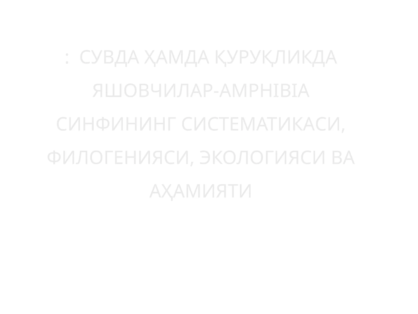 Сувда Ҳамда Қуруқликда Яшовчилар-AMPHIBIA СИНФИНИНГ СИСТЕМАТИКАСИ, ФИЛОГЕНИЯСИ, ЭКОЛОГИЯСИ ВА АҲАМИЯТИ