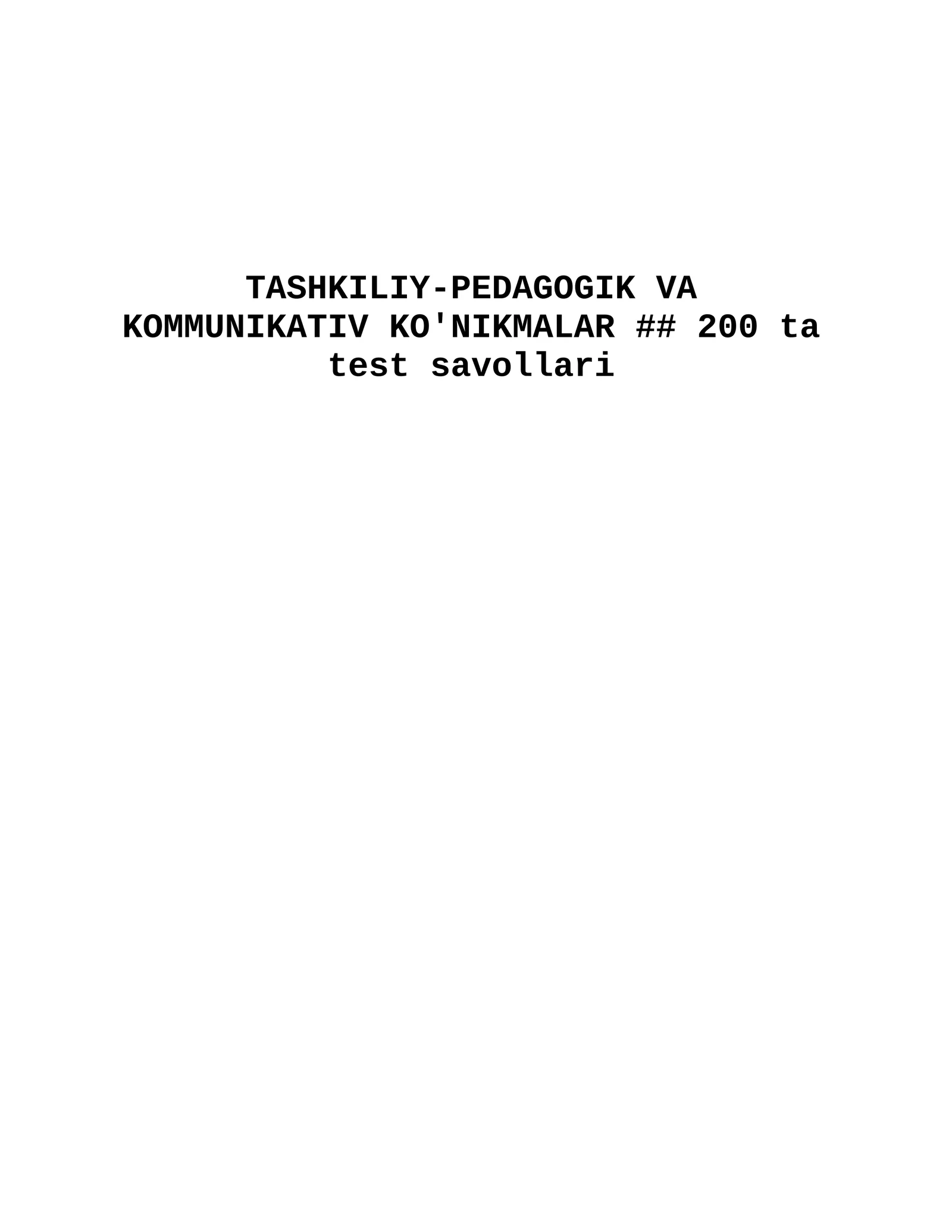 TASHKILIY-PEDAGOGIK VA KOMMUNIKATIV KO'NIKMALAR ## 200 ta test savoli