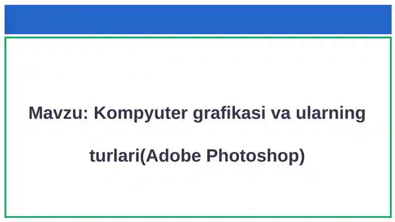 Kompyuter grafikasi va ularning turlari (Adobe Photoshop)
