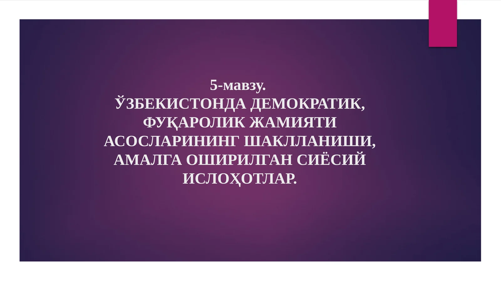 5-мавзу.Ўзбекистондадемократик, фуқаролик жамияти асосларининг шаклланиши, амалга оширилган сиёсий ислоҳотлар