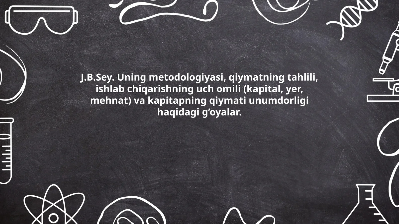 J.B.Sey. Uning metodologiyasi, qiymatning tahlili, ishlab chiqarishning uch omili (kapital, yer, mehnat) va kapitapning qiymati unumdorligi haqidagi g’oyalar