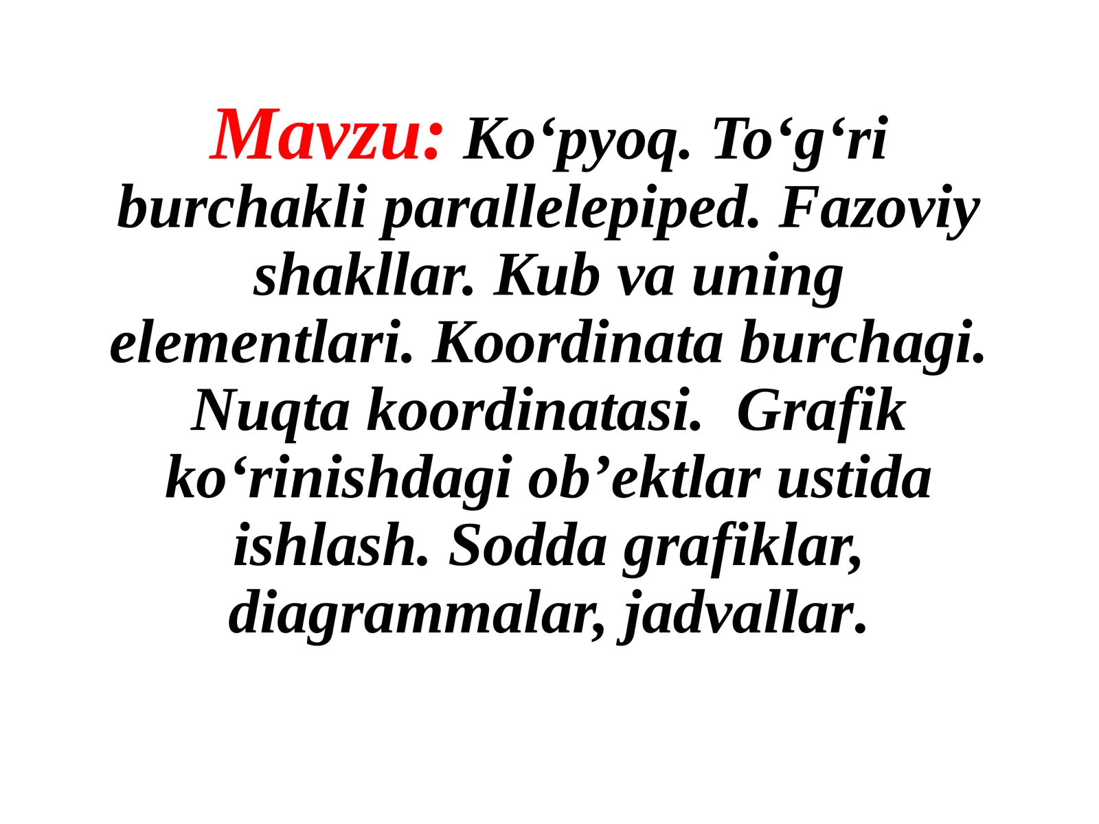Ko‘pyoq.To‘g‘riburchakliparallelepiped.Fazoviyshakllar.Kubvauningelementlari.Koordinataburchagi.Nuqtakoordinatasi.Grafikko‘rinishdagiob’ektlarustidaishlash.Soddagrafiklar,diagrammalar,jadvallar