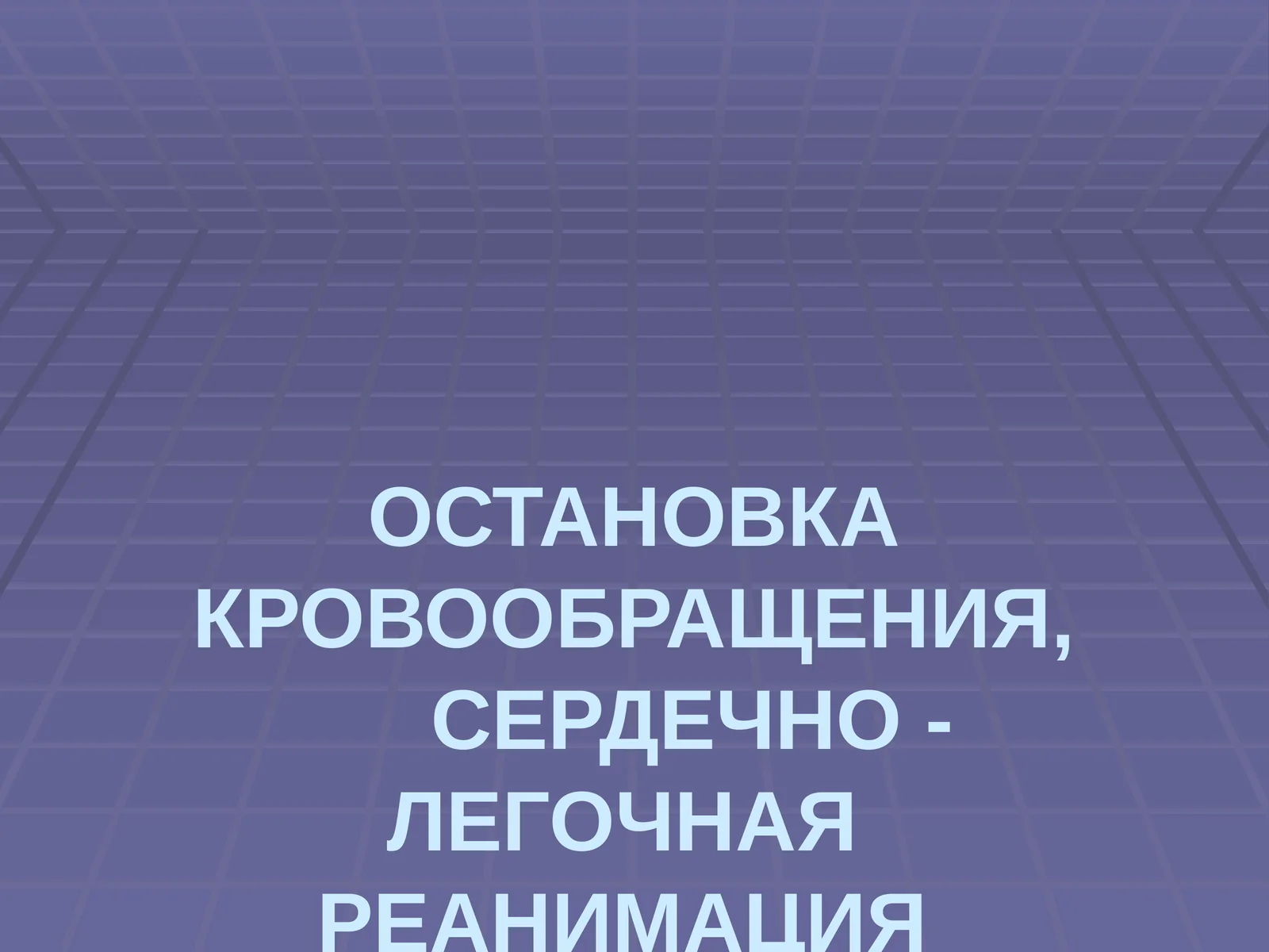 ОСТАНОВКА КРОВООБРАЩЕНИЯ,СЕРДЕЧНО - ЛЕГОЧНАЯ РЕАНИМАЦИЯ