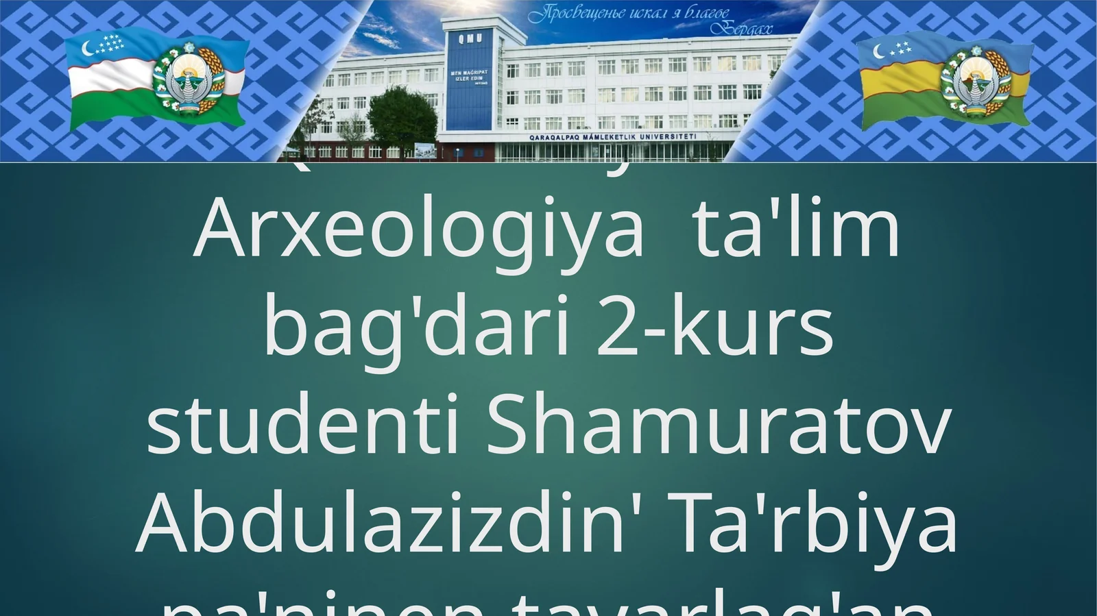 QMU tariyxArxeologiya ta'lim bag'dari 2-kurs studenti Shamuratov Abdulazizdin' Ta'rbiya pa'ninen tayarlag'an slayd jumisi