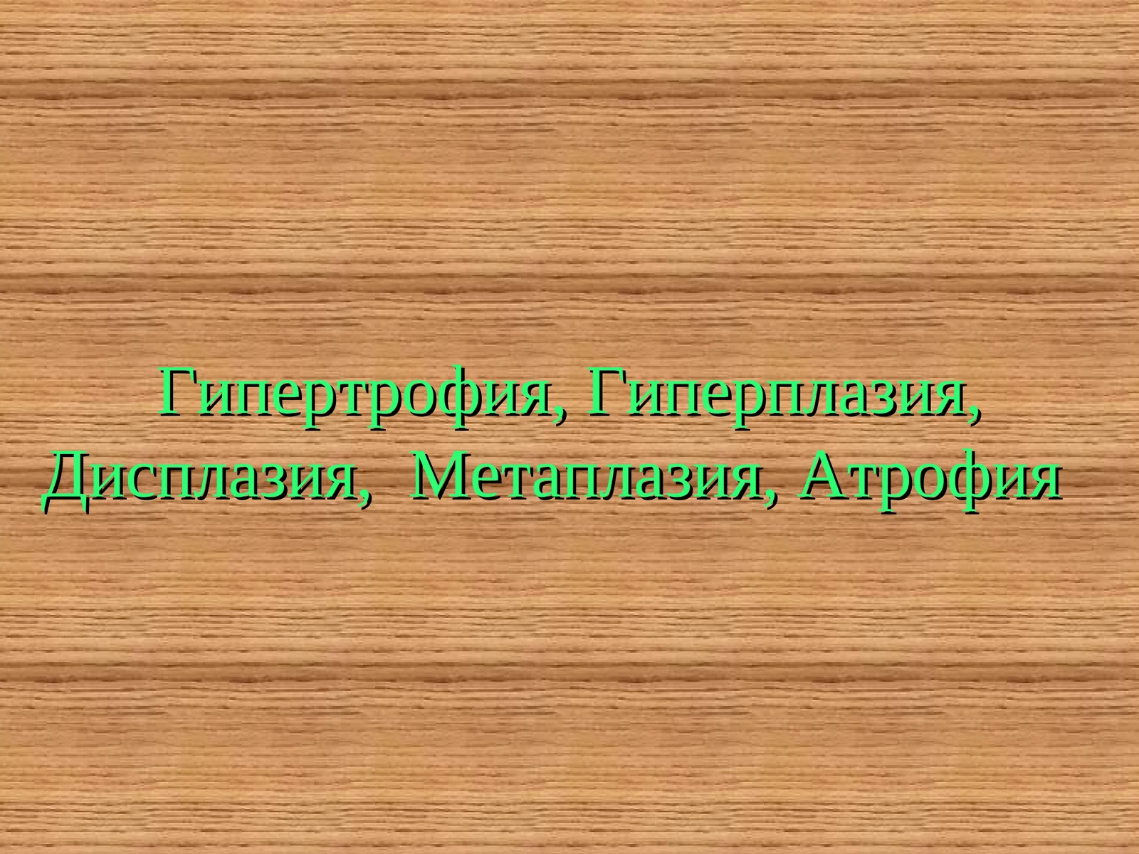 Гипертрофия, Гиперплазия, Дисплазия, Метаплазия, Атрофия
