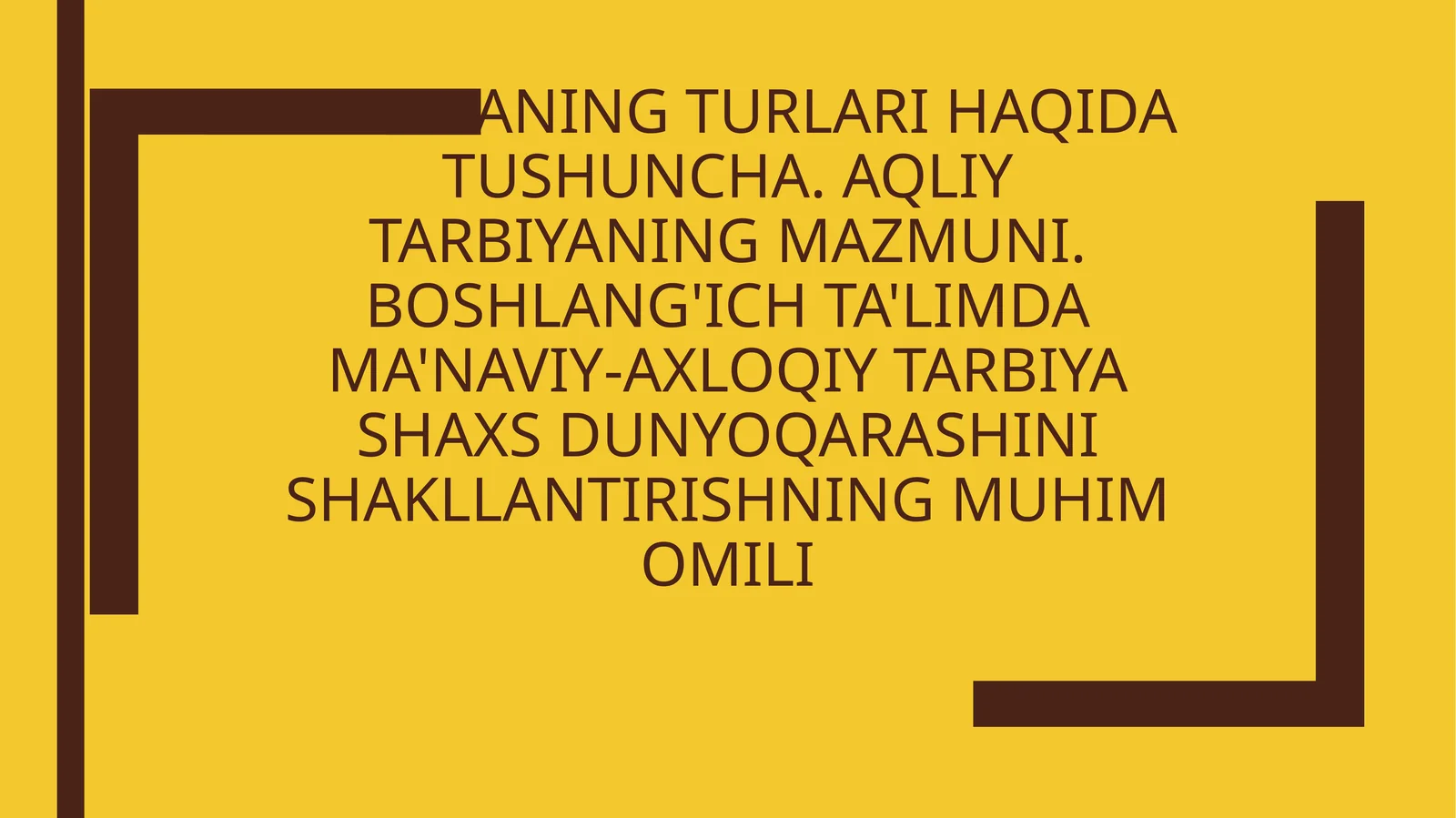 Tarbiyaning turlari haqida tushuncha. Aqliy tarbiyaning mazmuni. Boshlang'ich ta'limda ma'naviy-axloqiy tarbiya shaxs dunyoqarashini shakllantirishning muhim omili