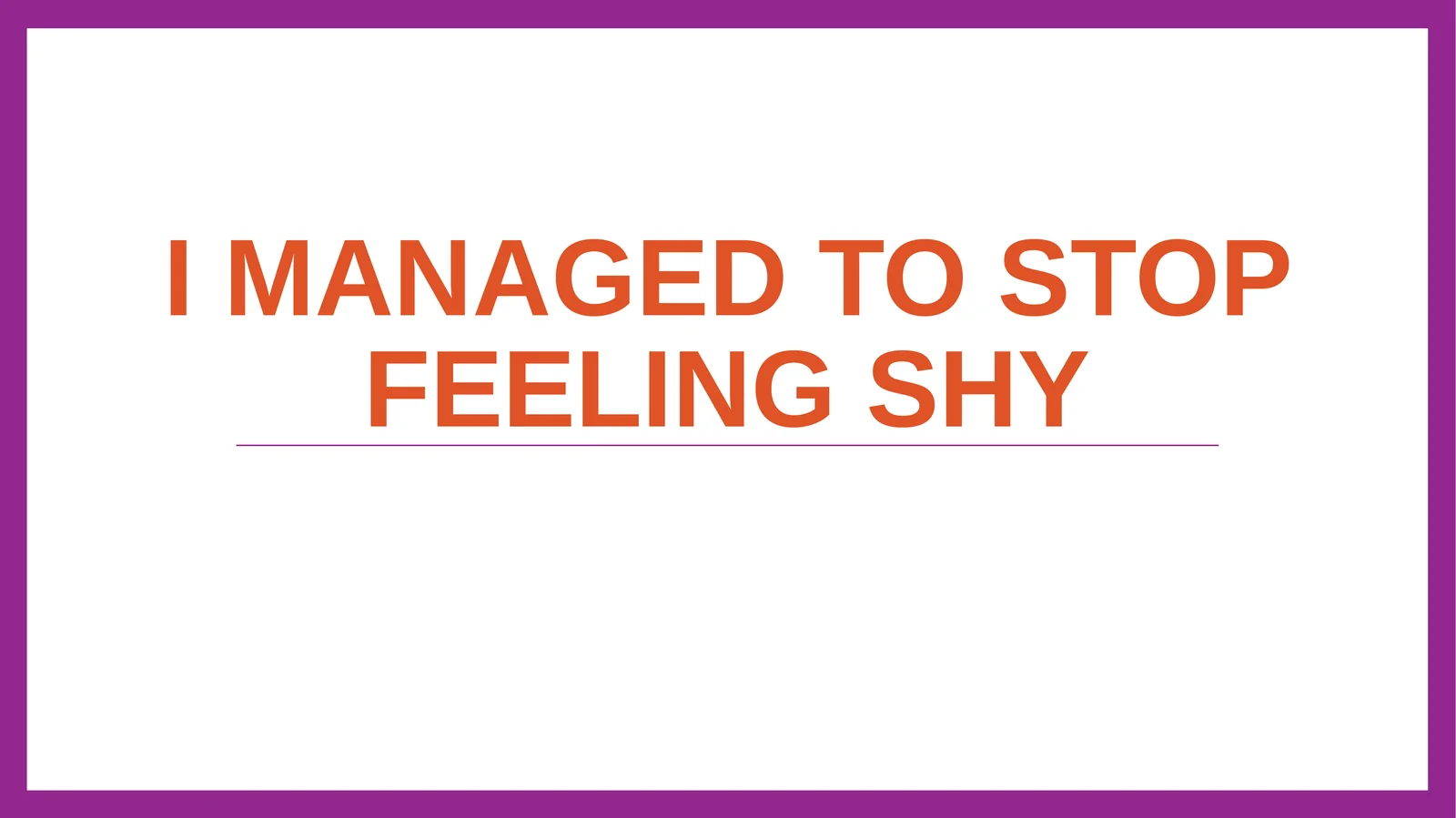 I MANAGED TO STOP FEELING SHY