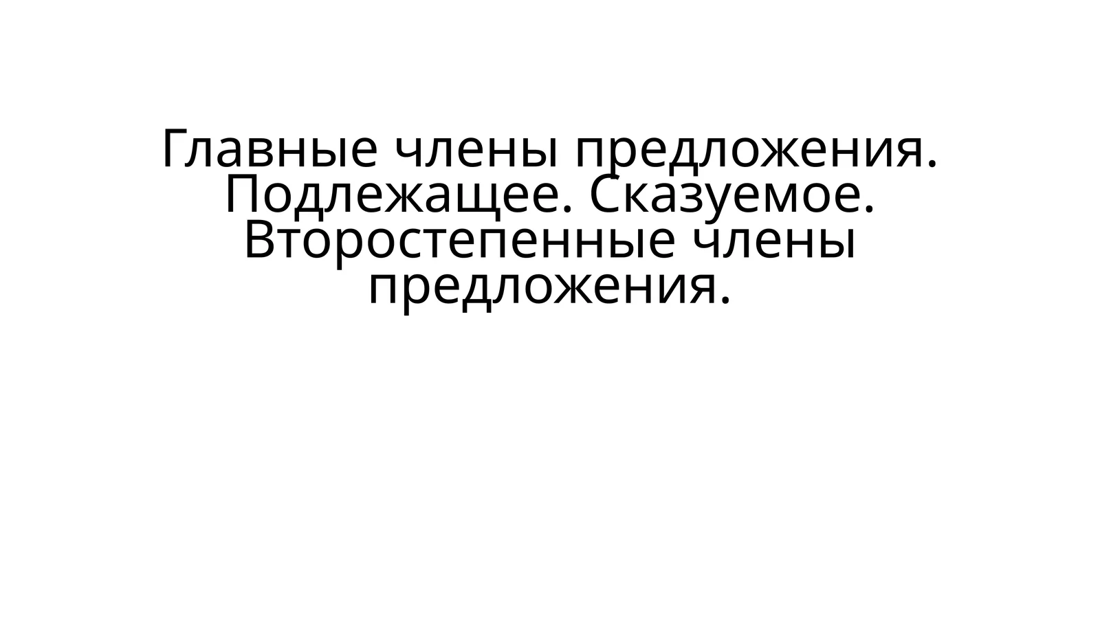 Главные члены предложения. Подлежащее. Сказуемое. Второстепенные члены предложения