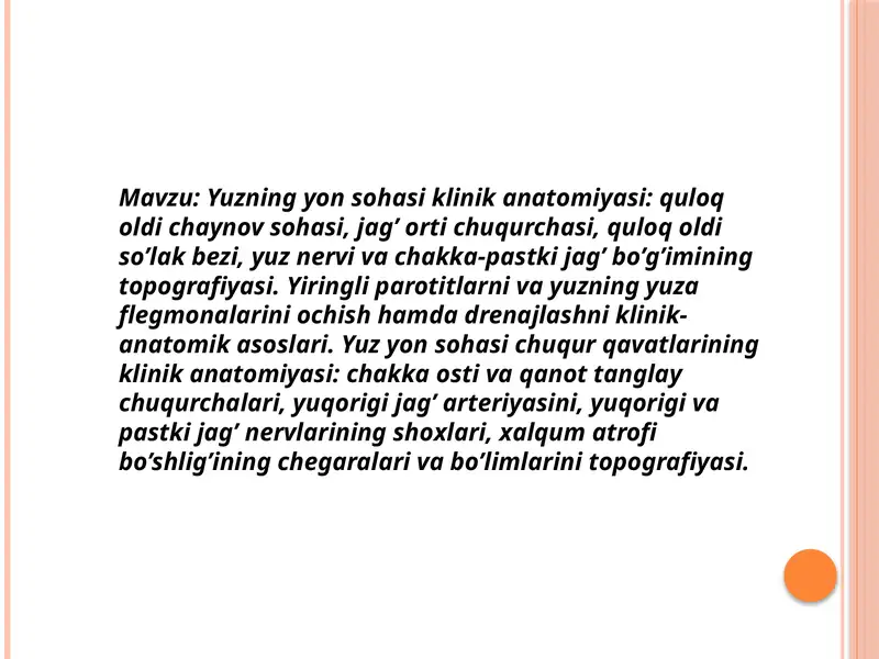 Yuzning yon sohasi klinik anatomiyasi: quloq oldi chaynov sohasi, jag’ orti chuqurchasi, quloq oldi so’lak bezi, yuz nervi va chakka-pastki jag’ bo’g’imining topografiyasi. Yiringli parotitlarni va yuzning yuza flegmonalarini ochish hamda drenajlashni klinik-anatomik asoslari.