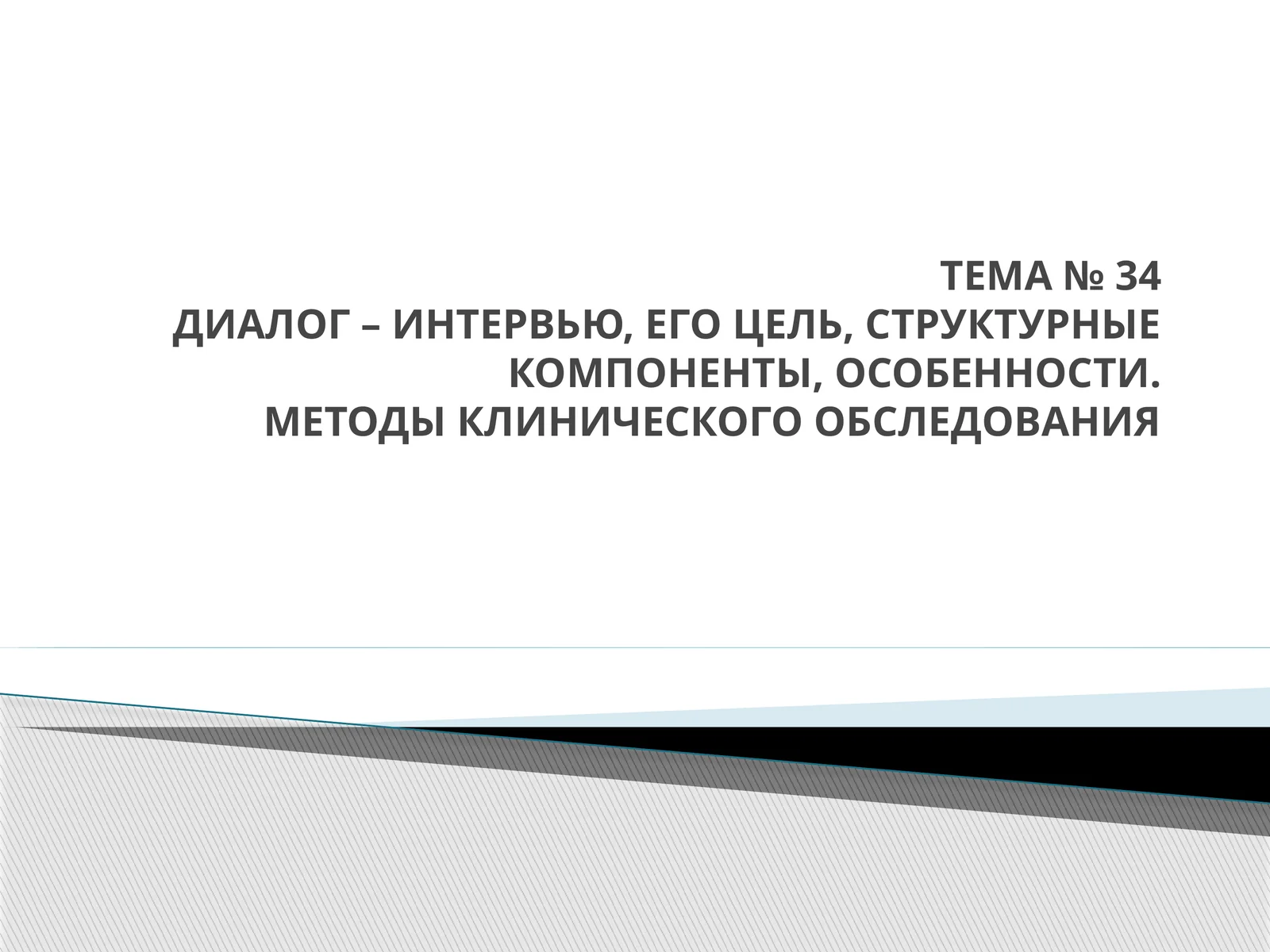 ДИАЛОГ – ИНТЕРВЬЮ, ЕГО ЦЕЛЬ, СТРУКТУРНЫЕ КОМПОНЕНТЫ, ОСОБЕННОСТИ. МЕТОДЫ КЛИНИЧЕСКОГО ОБСЛЕДОВАНИЯ