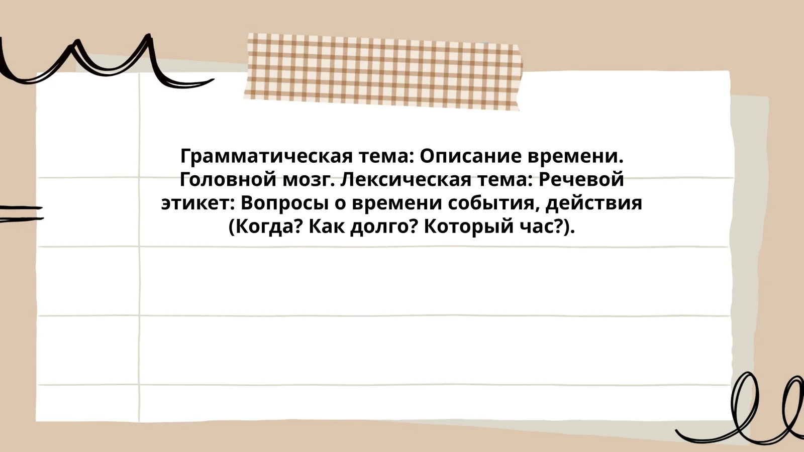 Грамматическая тема: Описание времени. Головной мозг. Лексическая тема: Речевой этикет: Вопросы о времени события, действия (Когда? Как долго? Который час?)