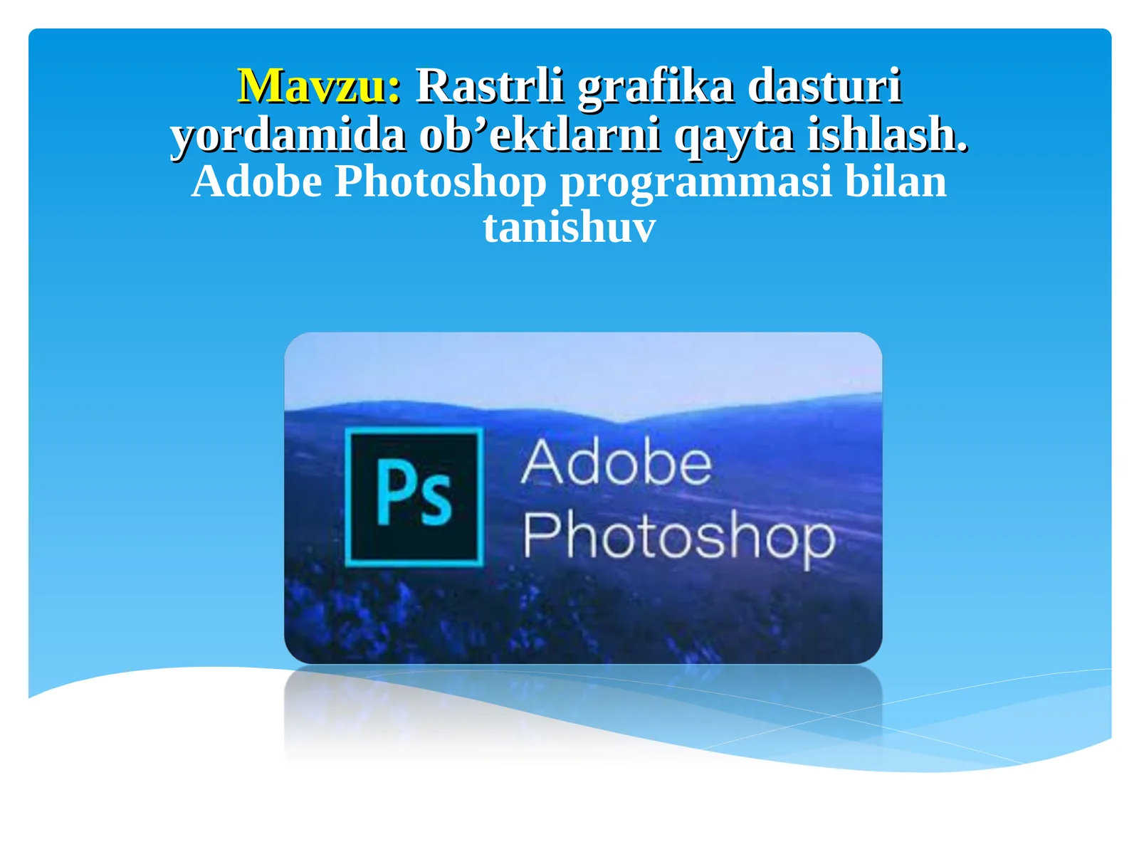 Rastrli grafika dasturi yordamida ob’ektlarni qayta ishlash.Adobe Photoshop programmasi bilan tanishuv