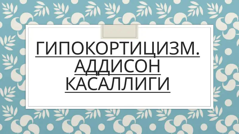 ГИПОКОРТИЦИЗМ. АДДИСОН КАСАЛЛИГИ
