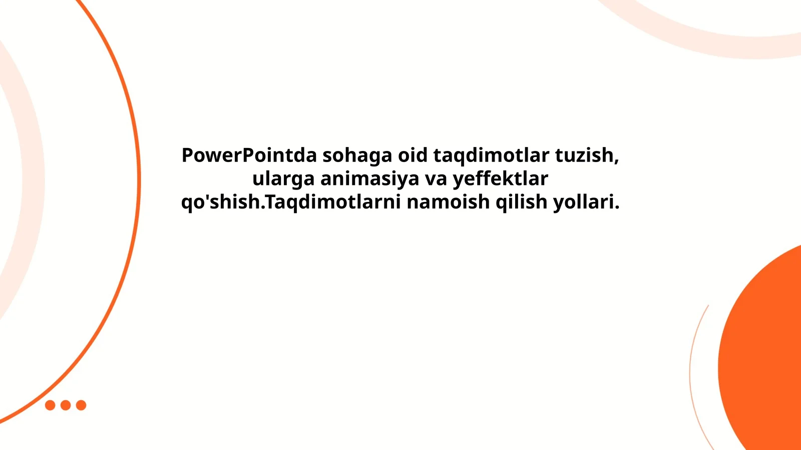 PowerPointda sohaga oid taqdimotlar tuzish, ularga animasiya va yeffektlar qo'shish.Taqdimotlarni namoish qilish yollari