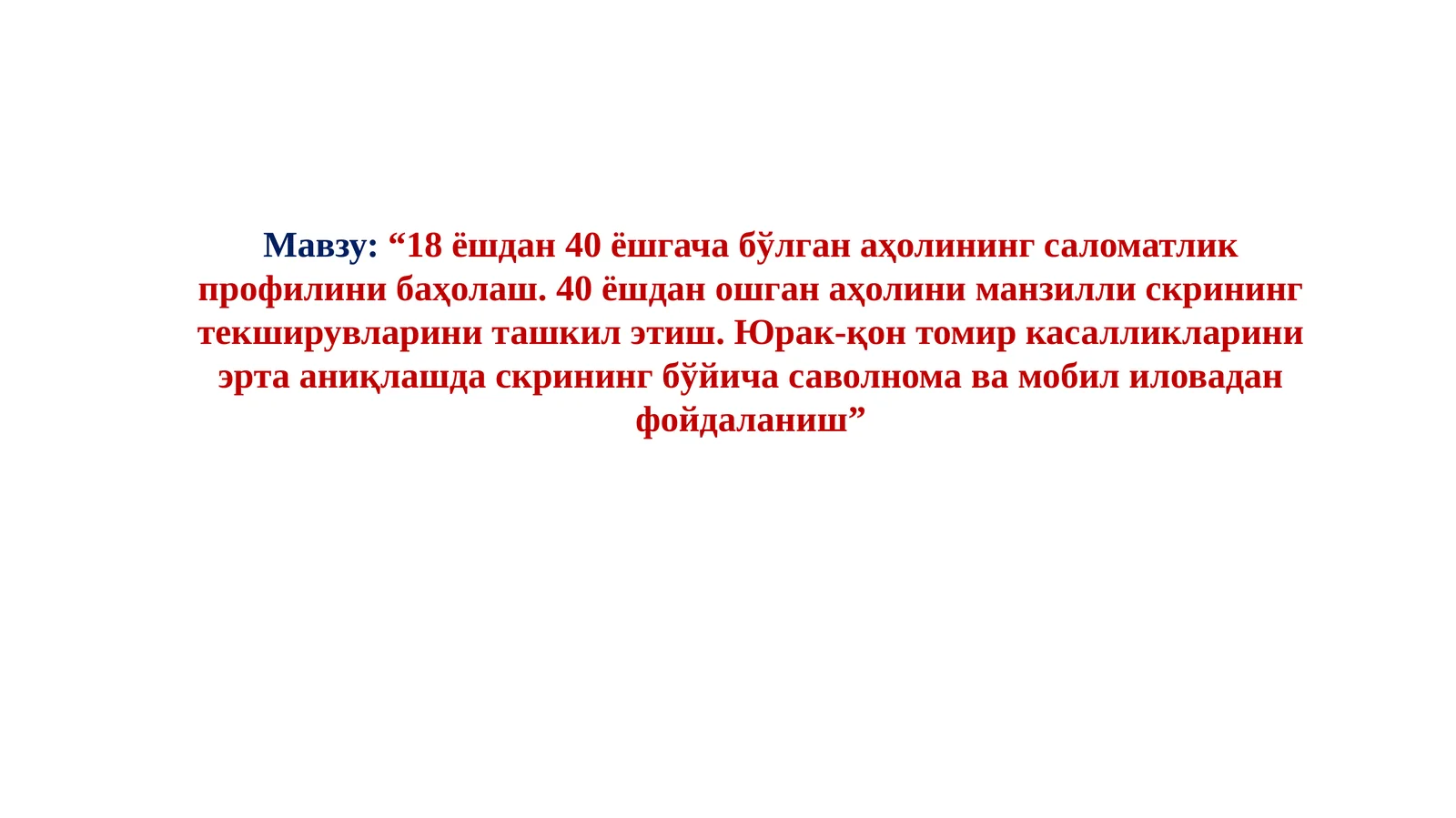 18 ёшдан 40 ёшгача бўлган аҳолининг саломатлик профилини баҳолаш. 40 ёшдан ошган аҳолини манзилли скрининг текширувларини ташкил этиш. Юрак-қон томир касалликларини эрта аниқлашда скрининг бўйича саволнома ва мобил иловадан фойдаланиш