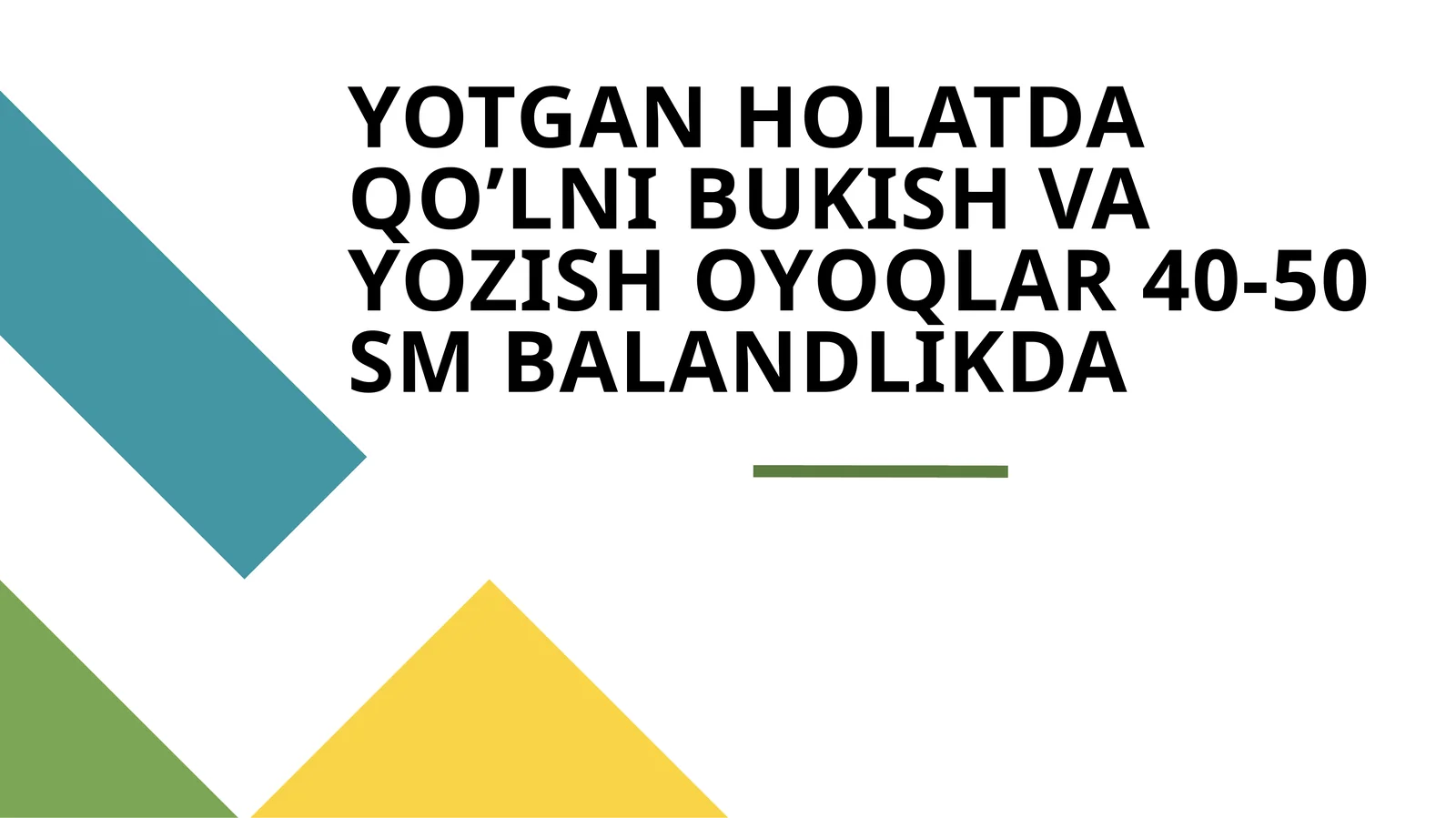 YOTGAN HOLATDA QO’LNI BUKISH VA YOZISH OYOQLAR 40-50 SM BALANDLIKDA