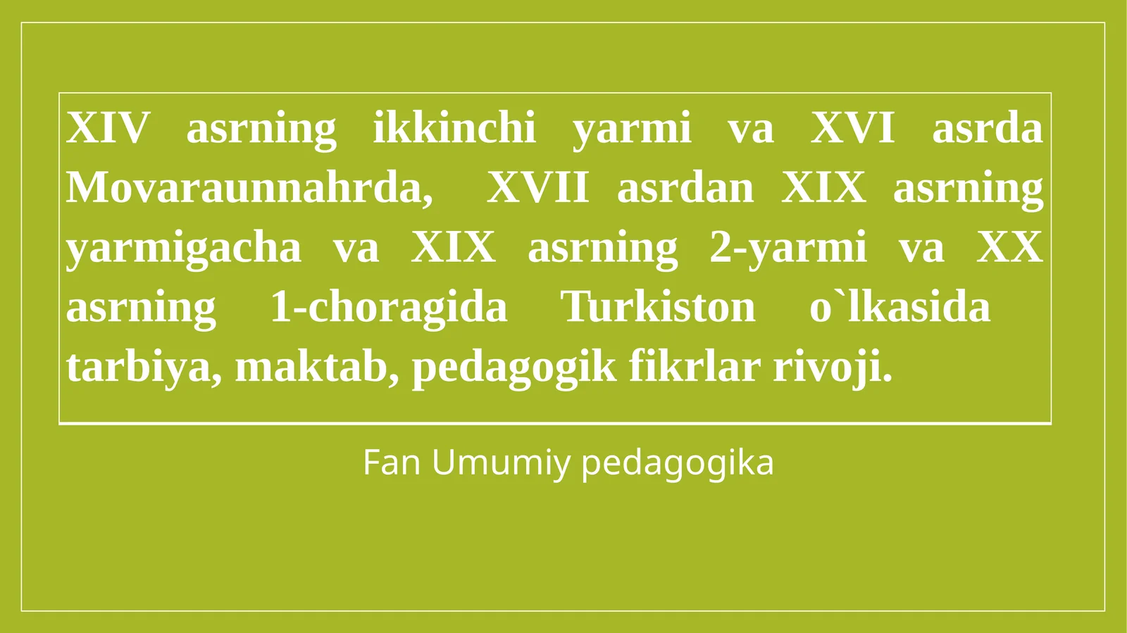 XIV asrning ikkinchi yarmi va XVI asrda Movaraunnahrda, XVII asrdan XIX asrning yarmigacha va XIX asrning 2-yarmi va XX asrning 1-choragida Turkiston o`lkasida tarbiya, maktab, pedagogik fikrlar rivoji