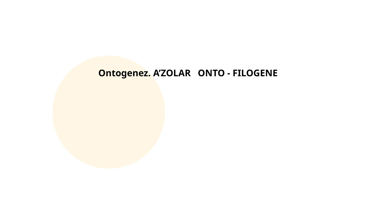 Ontogenez. A’ZOLAR ONTO - FILOGENE