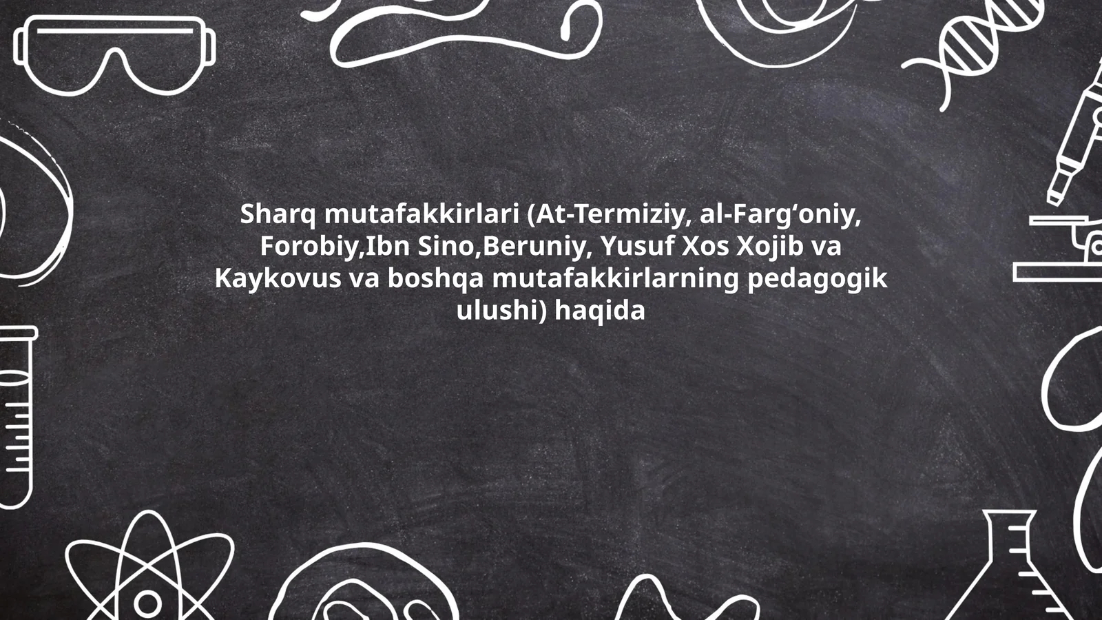 Sharq mutafakkirlari (At-Termiziy, al-Fargʻoniy, Forobiy,Ibn Sino,Beruniy, Yusuf Xos Xojib va Kaykovus va boshqa mutafakkirlarning pedagogik ulushi) haqida