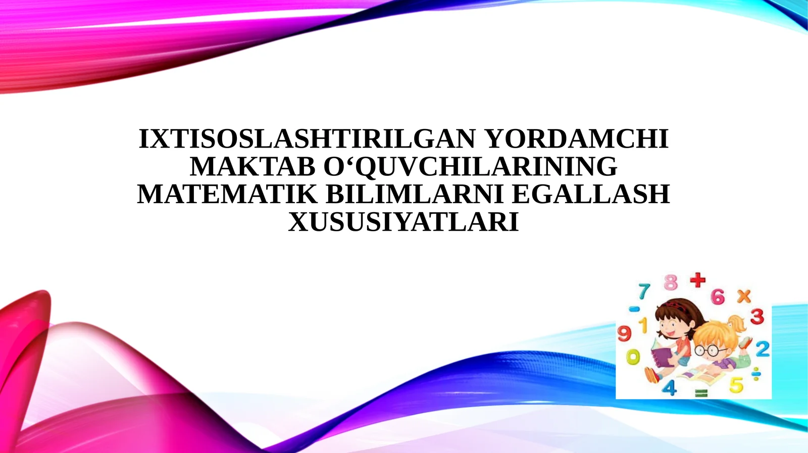 Ixtisoslashtirilganyordamchi maktab o‘quvchilarining matematik bilimlarni egallash xususiyatlari