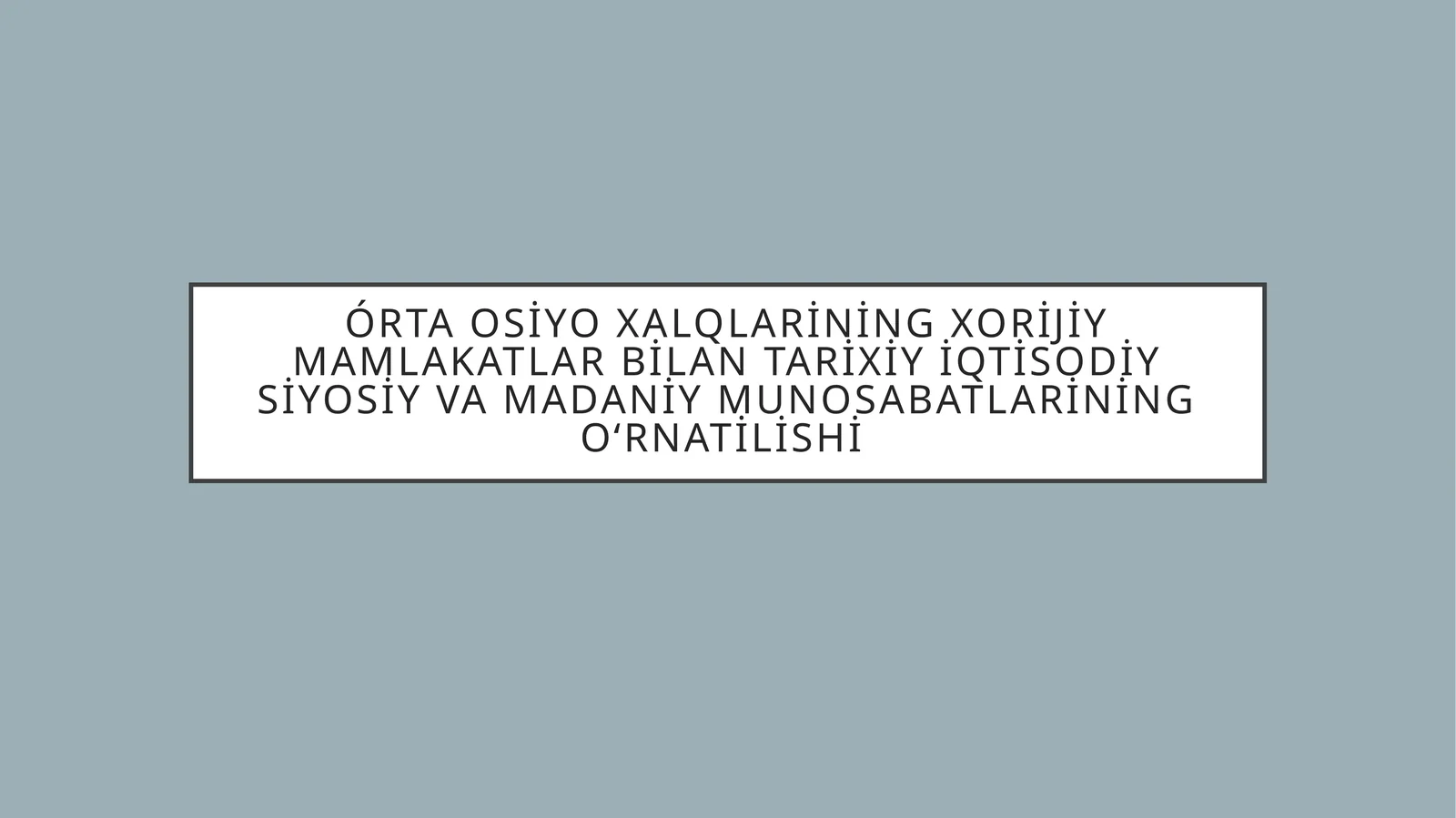 Órta Osiyo xalqlarining Xorijiy mamlakatlar bilan Tarixiy iqtisodiy siyosiy va madaniy munosabatlarİning oʻrnatilishi