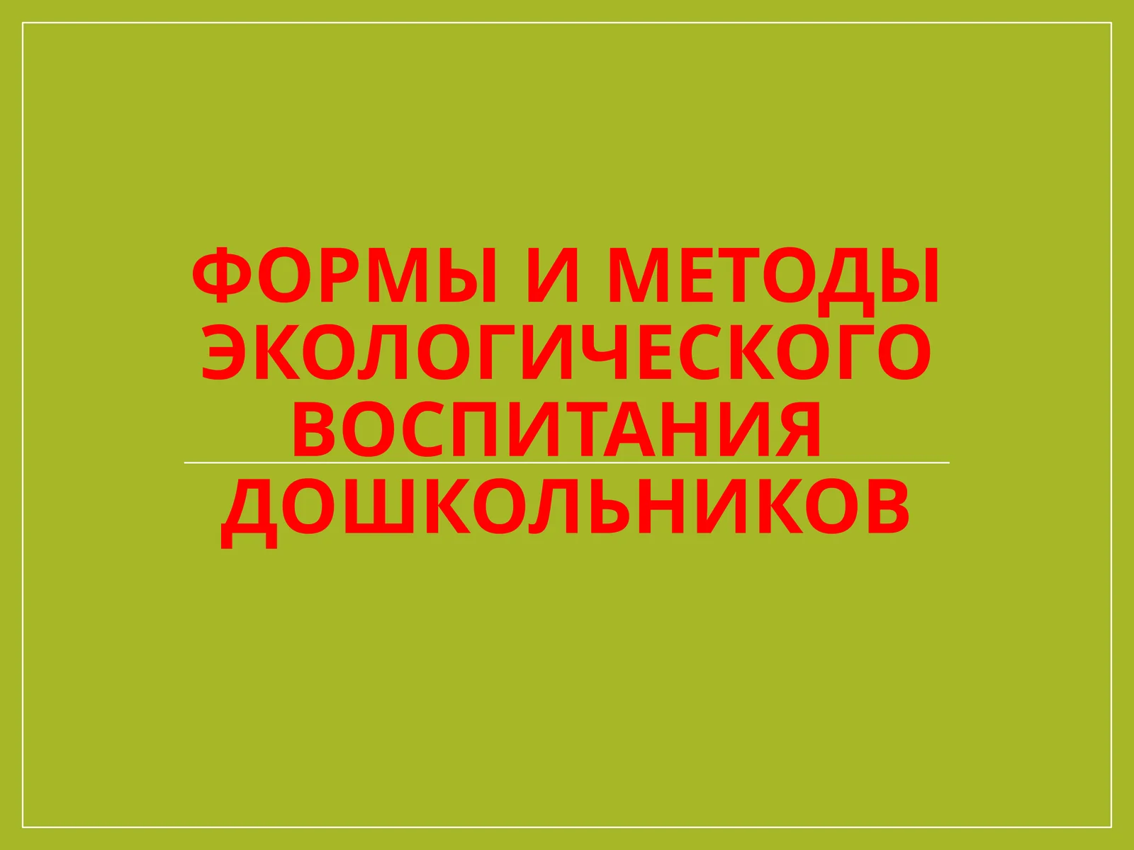 ФОРМЫ И МЕТОДЫ ЭКОЛОГИЧЕСКОГО ВОСПИТАНИЯ ДОШКОЛЬНИКОВ