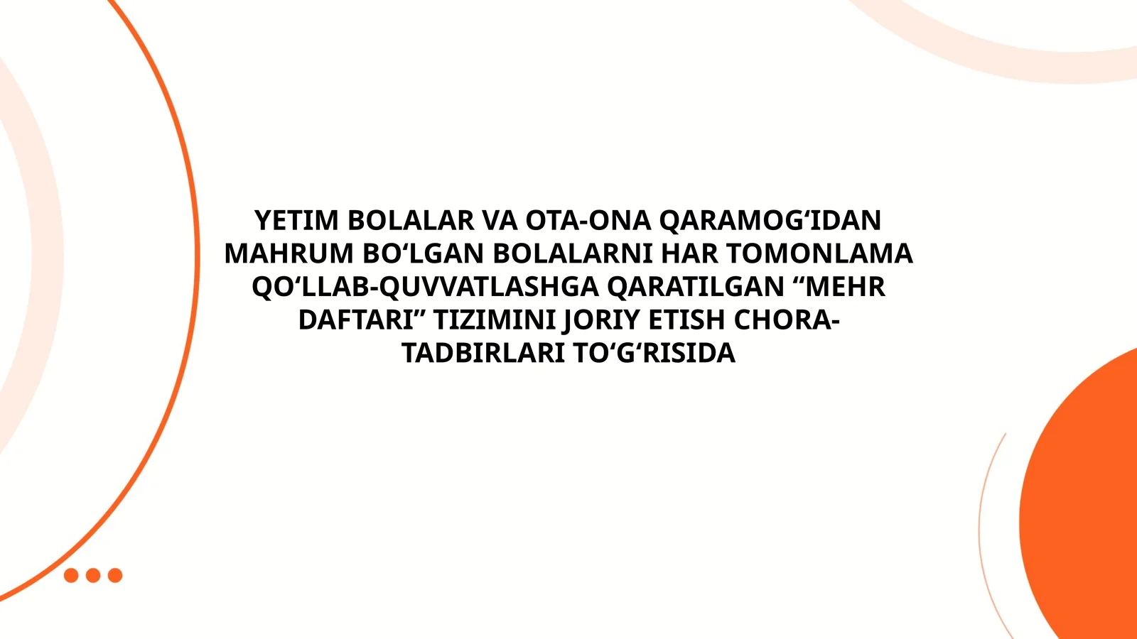 YETIM BOLALAR VA OTA-ONA QARAMOG‘IDAN MAHRUM BO‘LGAN BOLALARNI HAR TOMONLAMA QO‘LLAB-QUVVATLASHGA QARATILGAN “MEHR DAFTARI” TIZIMINI JORIY ETISH CHORA-TADBIRLARI TO‘G‘RISIDA