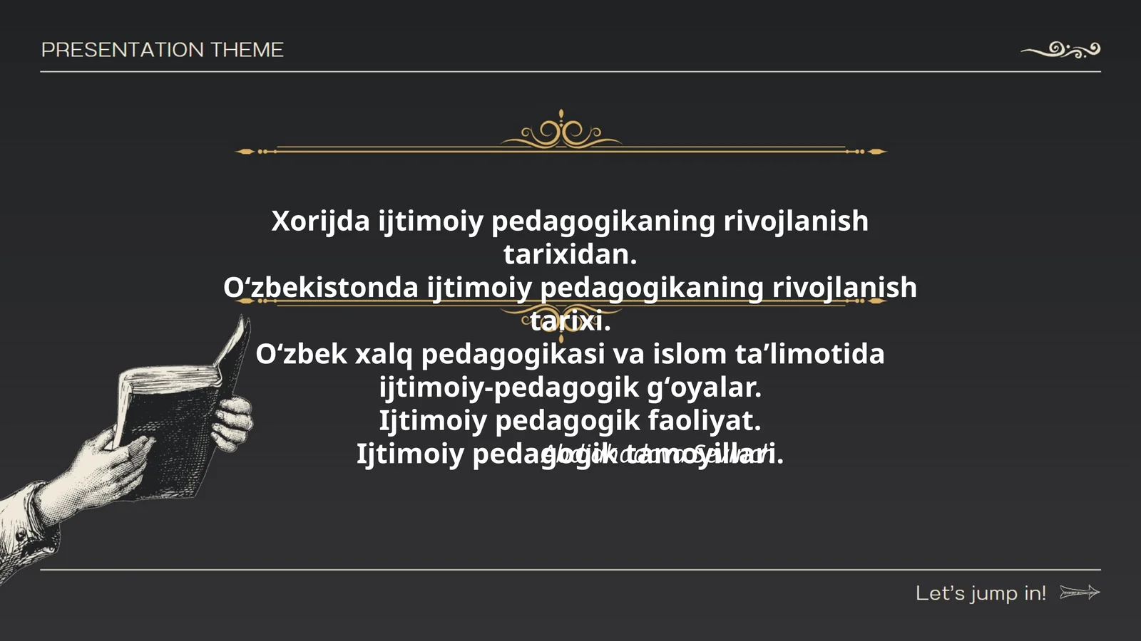 Xorijda ijtimoiy pedagogikaning rivojlanish tarixidan. Oʻzbekistonda ijtimoiy pedagogikaning rivojlanish tarixi. Oʻzbek xalq pedagogikasi va islom taʼlimotida ijtimoiy-pedagogik gʻoyalar. Ijtimoiy pedagogik faoliyat. Ijtimoiy pedagogik tamoyillari