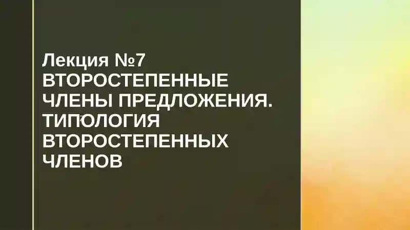 ВТОРОСТЕПЕННЫЕ ЧЛЕНЫ ПРЕДЛОЖЕНИЯ.ТИПОЛОГИЯ ВТОРОСТЕПЕННЫХ ЧЛЕНОВ