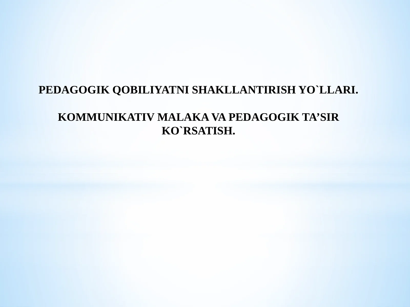 PEDAGOGIK QOBILIYATNI SHAKLLANTIRISH YO`LLARI. KOMMUNIKATIV MALAKA VAPEDAGOGIK TA’SIR KO`RSATISH
