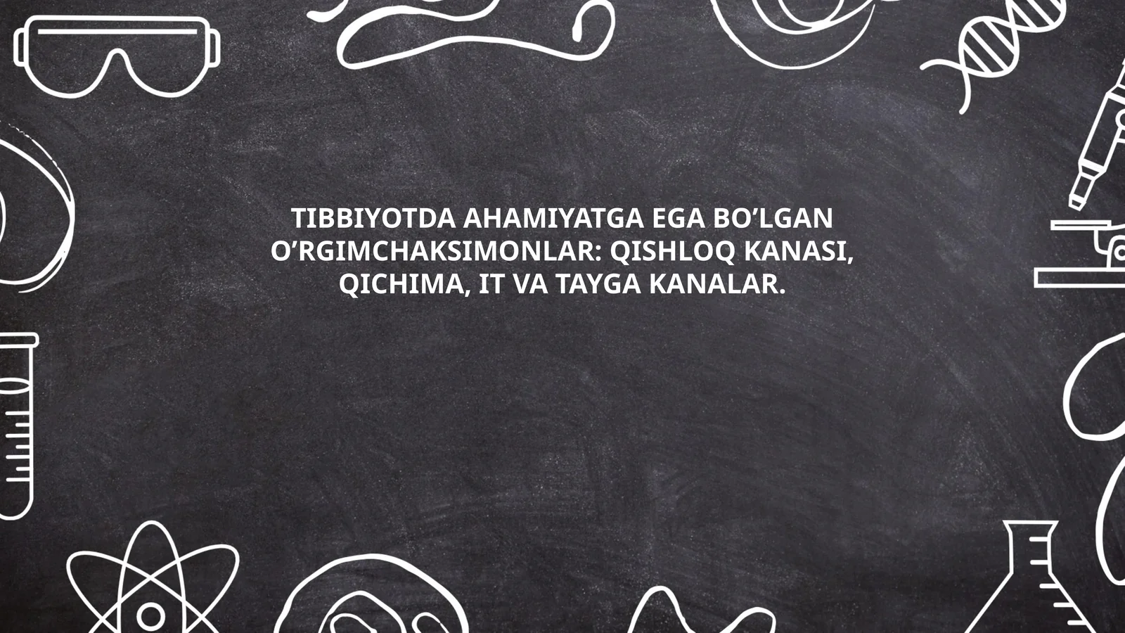 TIBBIYOTDA AHAMIYATGA EGA BOʼLGAN OʼRGIMCHAKSIMONLAR: QISHLOQ KANASI, QICHIMA, IT VA TAYGA KANALAR